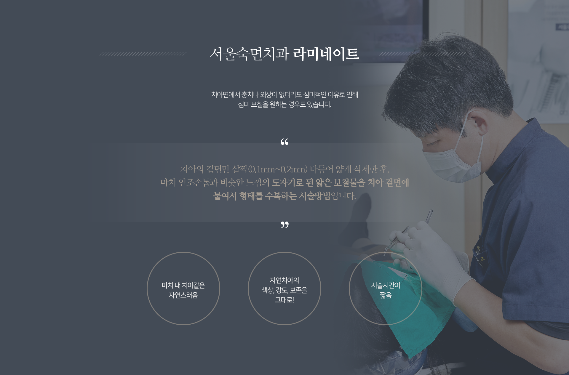 치아면에서-충치나-외상이-없더라도-심미적인-이유로-인해-심미-보철을-원하는-경우도-있습니다-치아의-겉면만-살짝-0.1mm~0.2mm-정도-다듬어-얇게-삭제한-후-마치-인조손톱과-비슷한-느낌의-도자기로-된-얇은-보철물을-치아-겉면에-붙여서-형태를-수복하는-시술-방법입니다-마치-내-치아-같은-색상과-강도로-자연스러움-치아삭제를-줄여-자연치아를-보존하며-진행-짧은-시술시간-빠른-시술-효과