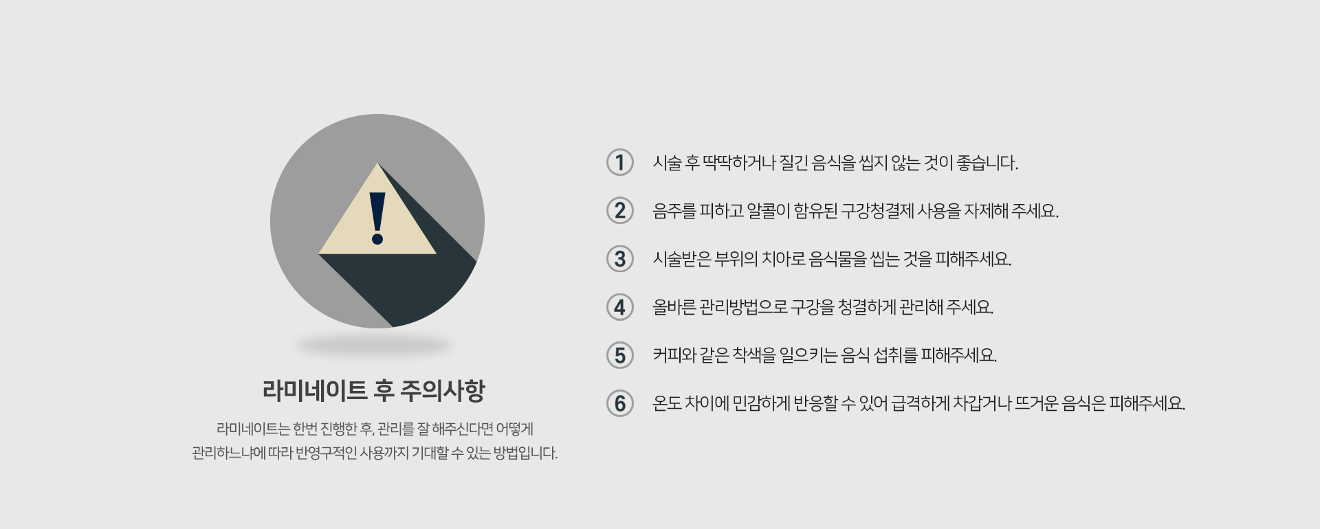 라미네이트-후-주의사항-라미네이트는-한-번-시술-후-어떻게-관리하느냐에-따라-반영구적으로-사용이-가능합니다-시술-후-딱딱하거나-질긴-음식을-씹지-않는-것이-좋습니다-음주를-피하고-알콜이-함유된-구강청결제-사용을-자제해-주세요-시술받은-부위의-치아로-음식물을-씹는-것을-피해주세요-올바른-관리-방법으로-구강을-청결하게-관리해-주세요-커피와-같은-착색을-일으키는-음식-섭취를-피해주세요-온도-차이에-민감하게-반응할-수-있어-급격하게-차갑거나-뜨거운-음식은-피해주세요