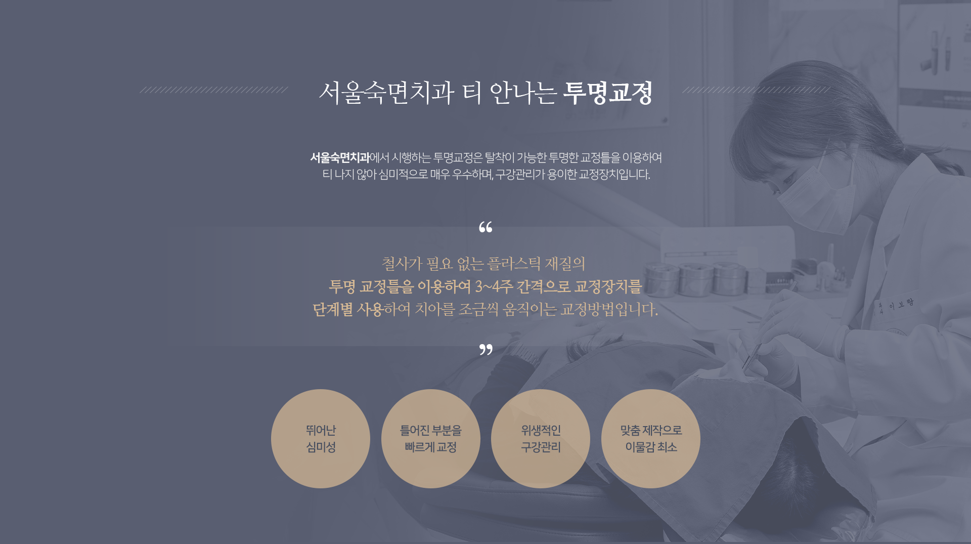 철사가-필요-없는-플라스틱-재질의-투명-교정틀을-이용하여-3~4주-간격으로-교정장치를-단계별-사용하여-치아를-조금씩-움직이는-교정-방법입니다-뛰어난-심미성-틀어진-부분을-빠르게-교정-위생적인-구강관리-맞춤-제작으로-이물감-최소