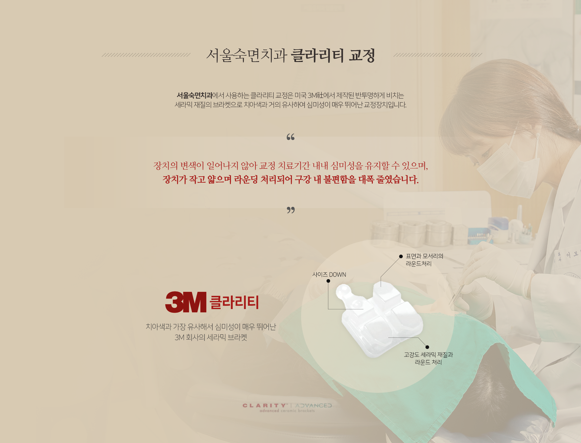 클라리티-교정은-미국-3M사에서-제작된-반투명하게-비치는-세라믹-재질의-브라켓으로-치아색과-거의-유사하여-심미성이-매우-뛰어난-교정장치입니다-장치의-변색이-일어나지-않아-교정-치료-기간-내내-심미성을-유지할-수-있으며-장치가-작고-얇으며-라운딩-처리되어-구강-내-불편함을-대폭-줄였습니다