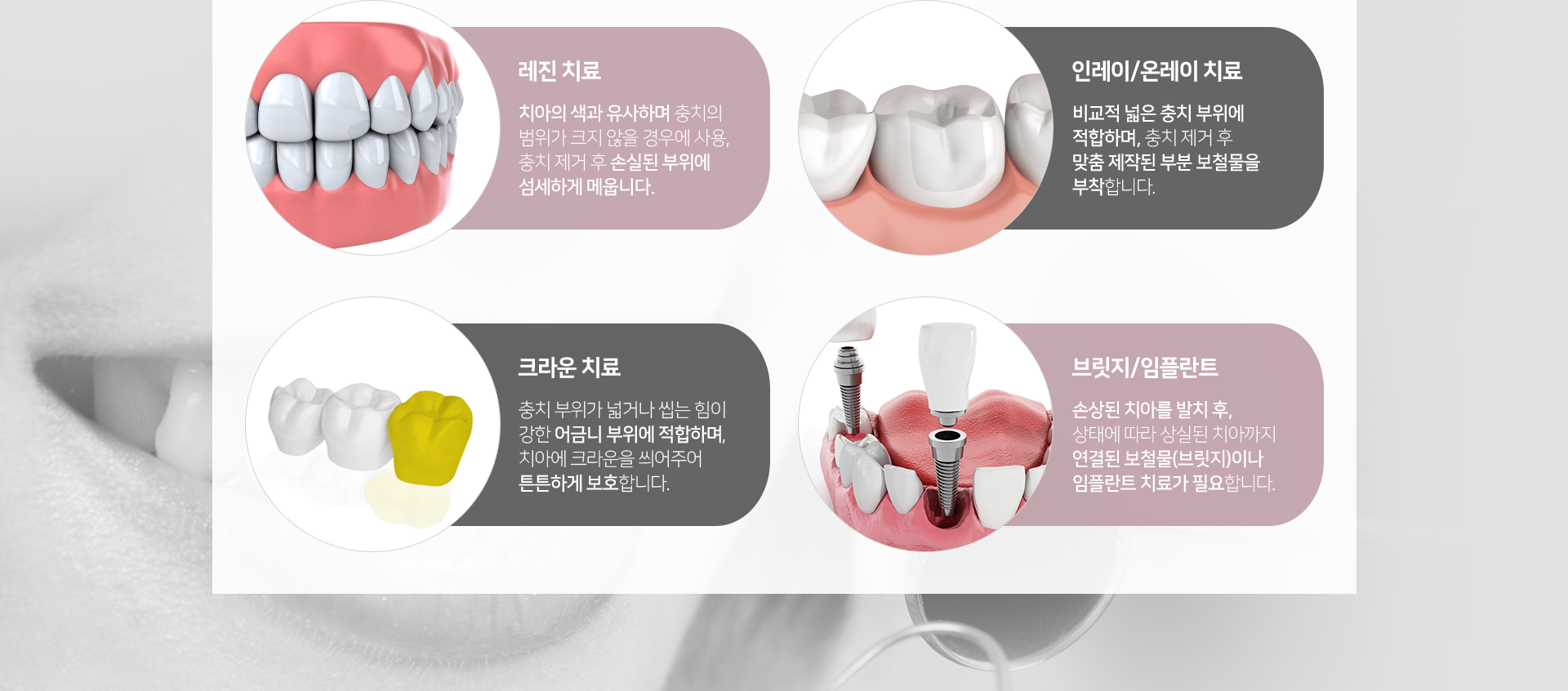 레진-치료-치아의-색과-유사하며-충치의-범위가-크지-않을-경우에-사용-충치-제거-후-손실된-부위에-섬세하게-메웁니다-인레이/온레이-치료-비교적-넓은-충치-부위에-적합하며-충치-제거-후-맞춤-제작된-부분-보철물을-부착합니다-크라운-치료-충치-부위가-넓거나-씹는-힘이-강한-어금니-부위에-적합하며-치아에-크라운을-씌워주어-튼튼하게-보호합니다-브릿지/임플란트-손상된-치아를-발치-후-상태에-따라-상실된-치아까지-연결된-보철물인-브릿지나-임플란트-치료가-필요합니다