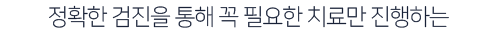 정확한-검진을-통해-필요한-치료만-진행하는