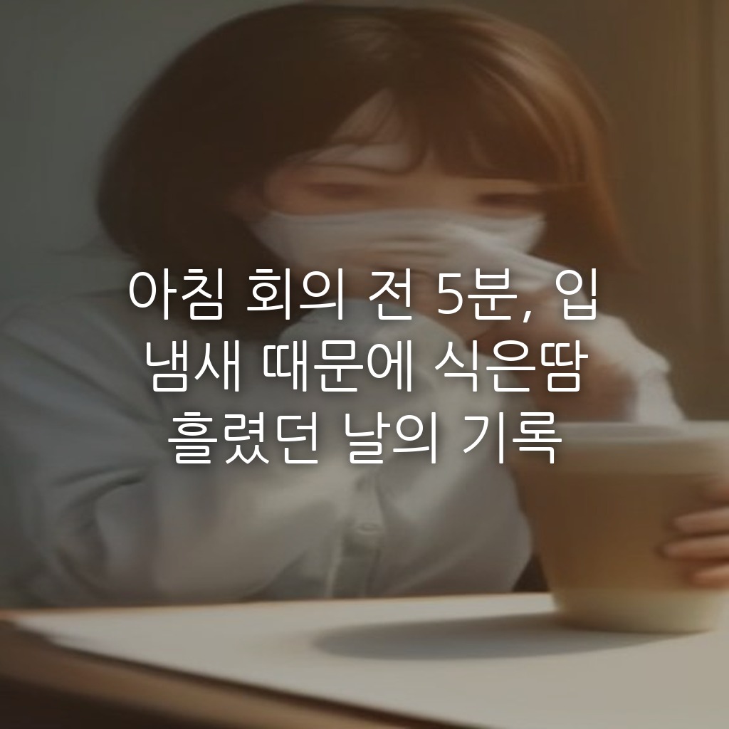 아침 회의 전 5분, 입 냄새 때문에 식은땀 흘렸던 날의 기록