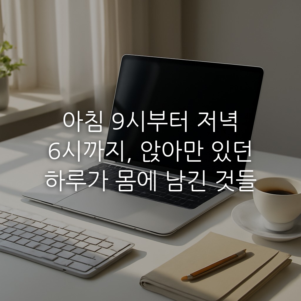아침 9시부터 저녁 6시까지, 앉아만 있던 하루가 몸에 남긴 것들