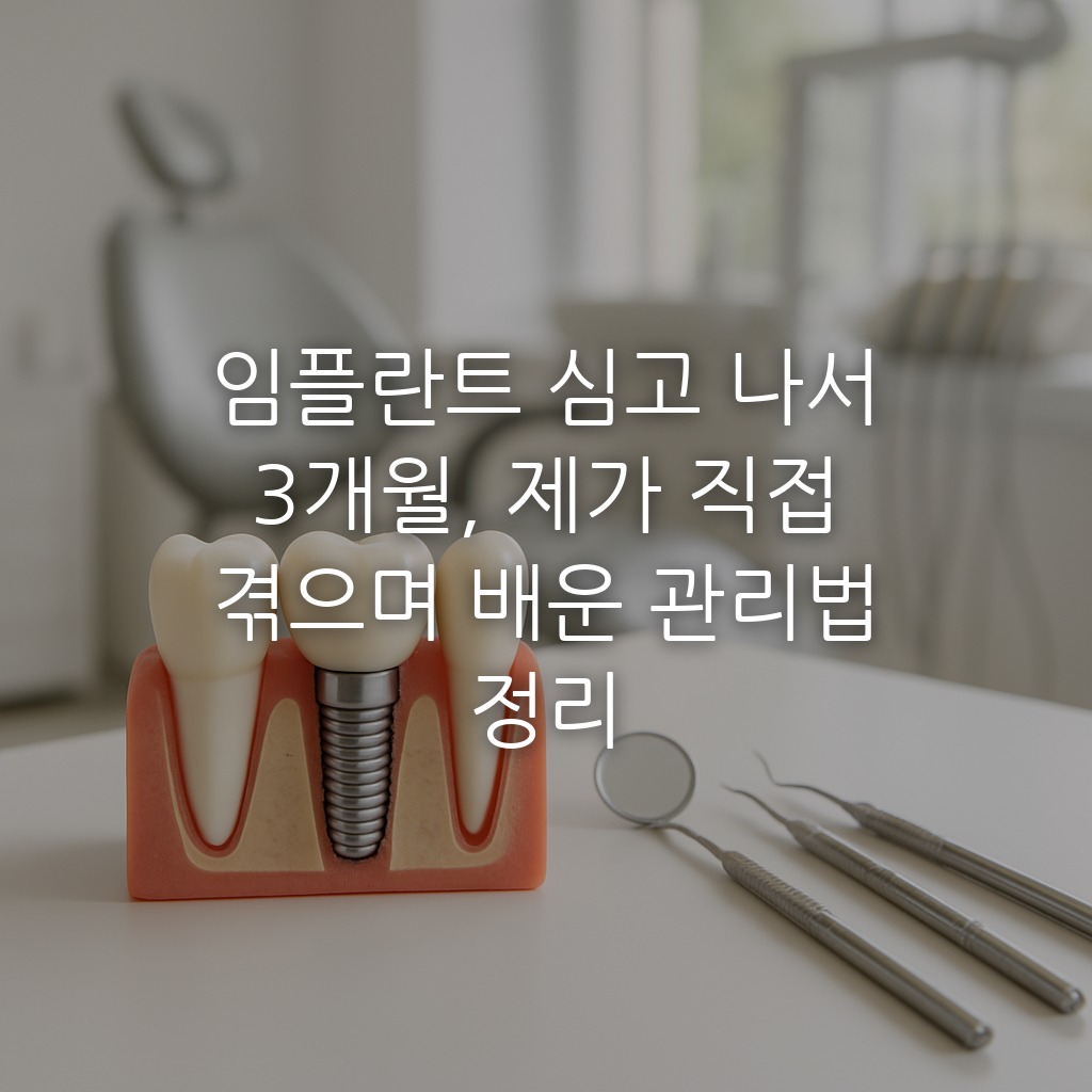 임플란트 심고 나서 3개월, 제가 직접 겪으며 배운 관리법 정리