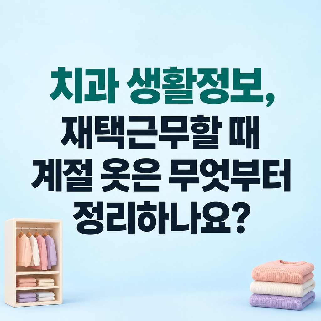 치과 생활정보, 재택근무할 때 계절 옷은 무엇부터 정리하나요?