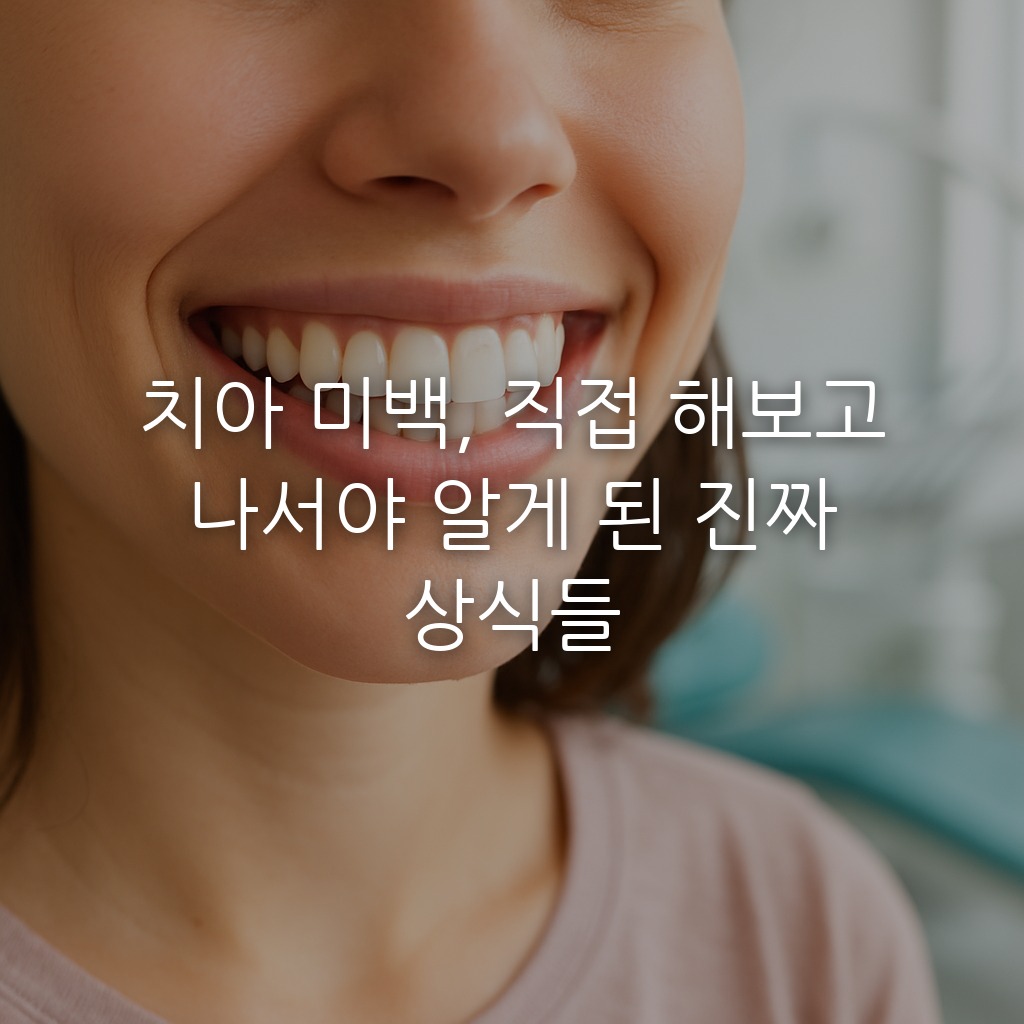 치아 미백, 직접 해보고 나서야 알게 된 진짜 상식들
